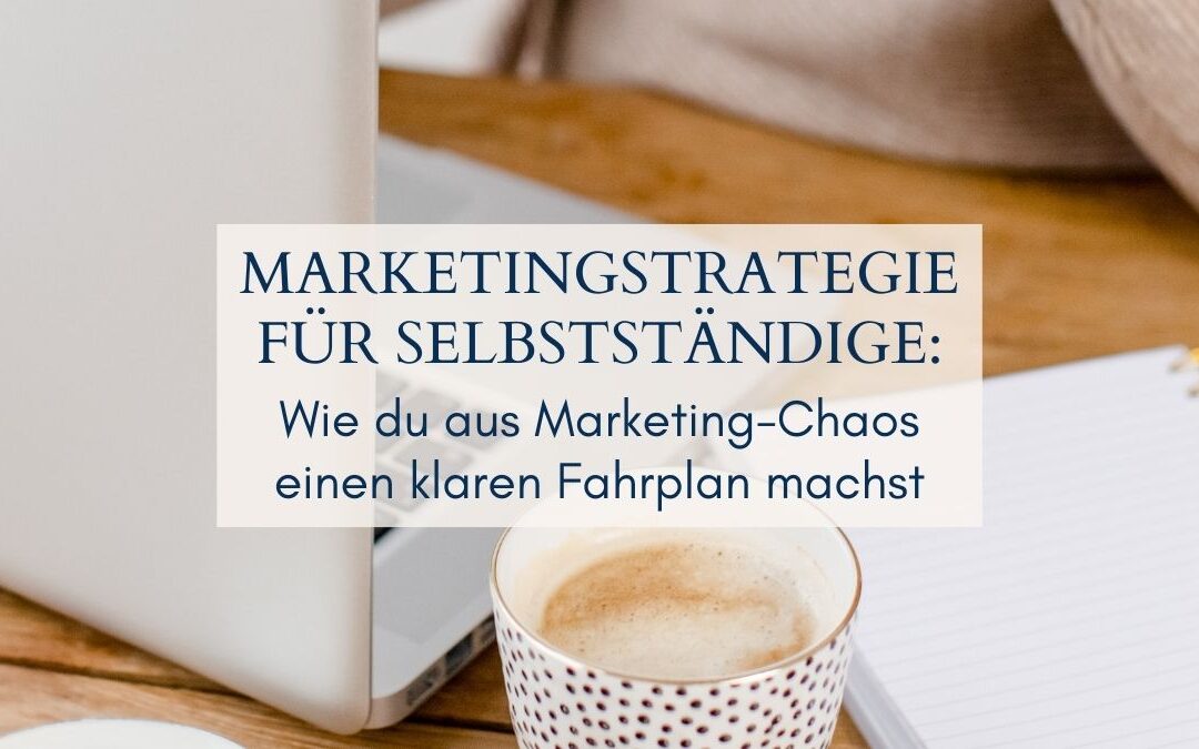 Marketingstrategie für Selbstständige: Wie du aus Marketing-Chaos einen klaren Fahrplan machst